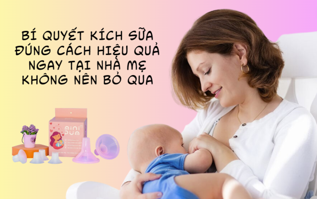 Bí quyết kích sữa đúng cách hiệu quả ngay tại nhà mẹ không nên bỏ qua